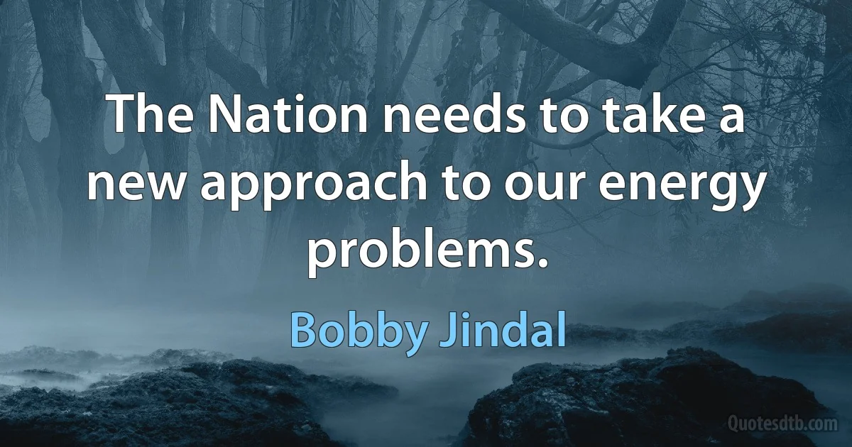 The Nation needs to take a new approach to our energy problems. (Bobby Jindal)