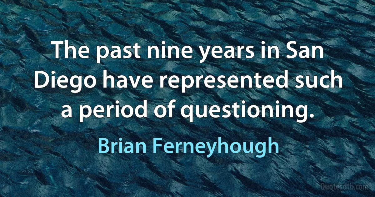 The past nine years in San Diego have represented such a period of questioning. (Brian Ferneyhough)