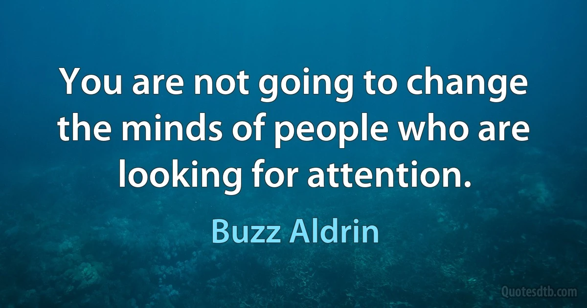 You are not going to change the minds of people who are looking for attention. (Buzz Aldrin)