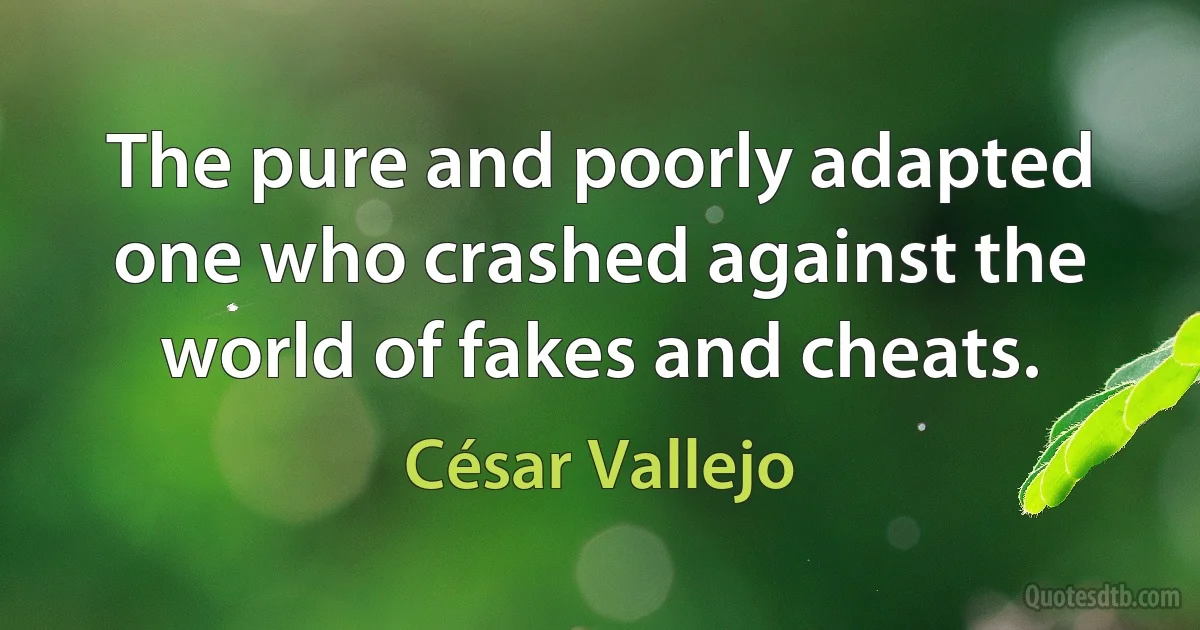 The pure and poorly adapted one who crashed against the world of fakes and cheats. (César Vallejo)