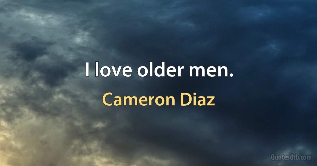 I love older men. (Cameron Diaz)