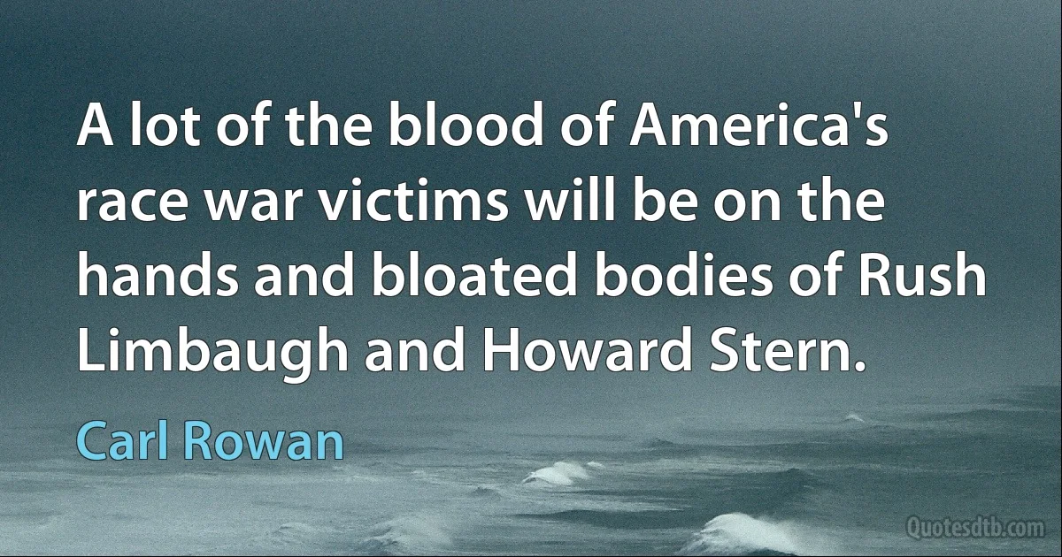 A lot of the blood of America's race war victims will be on the hands and bloated bodies of Rush Limbaugh and Howard Stern. (Carl Rowan)