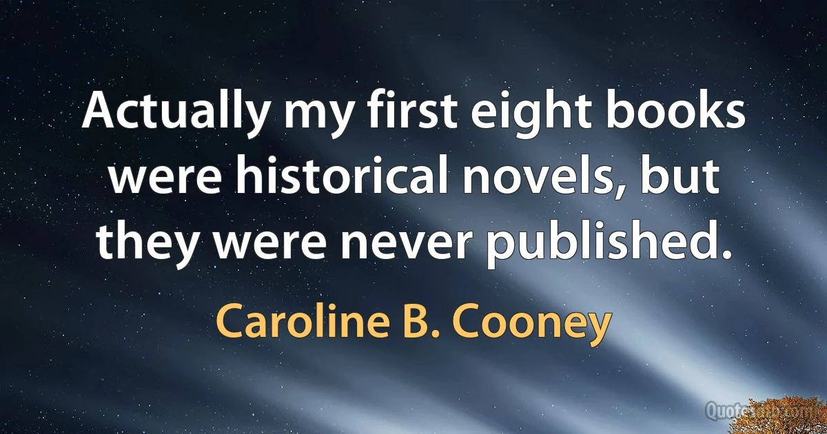 Actually my first eight books were historical novels, but they were never published. (Caroline B. Cooney)