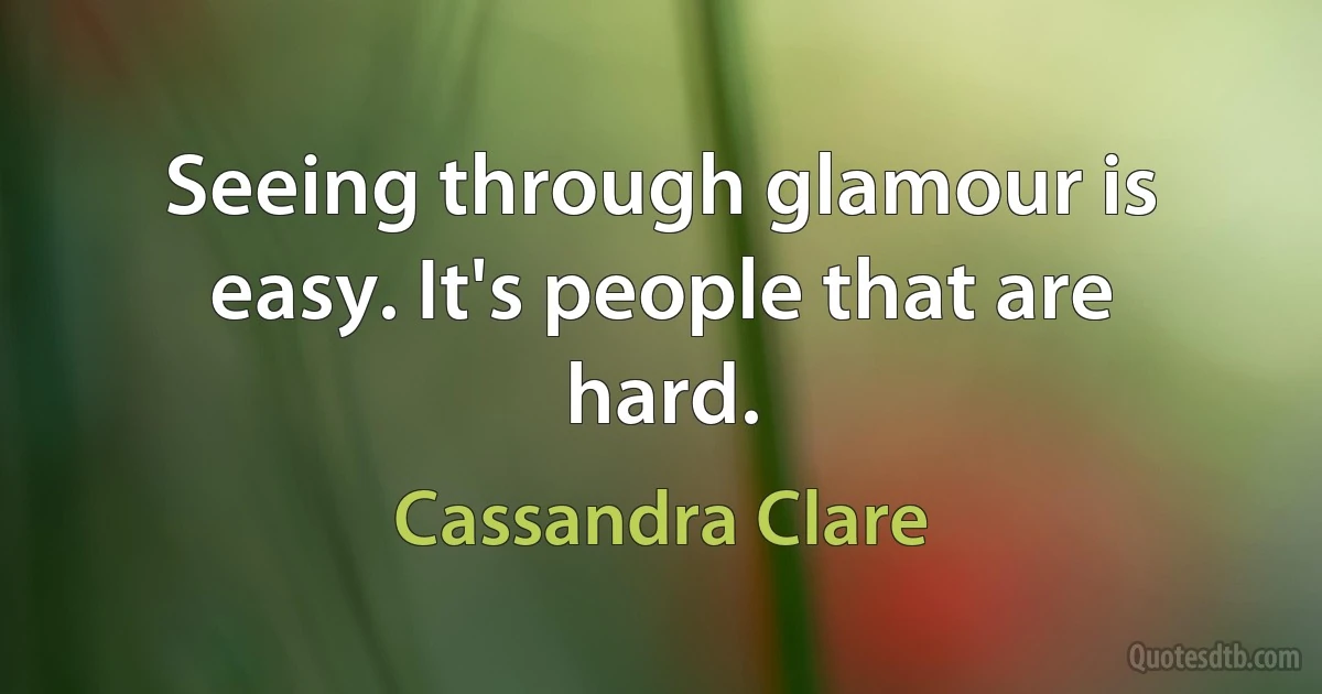 Seeing through glamour is easy. It's people that are hard. (Cassandra Clare)