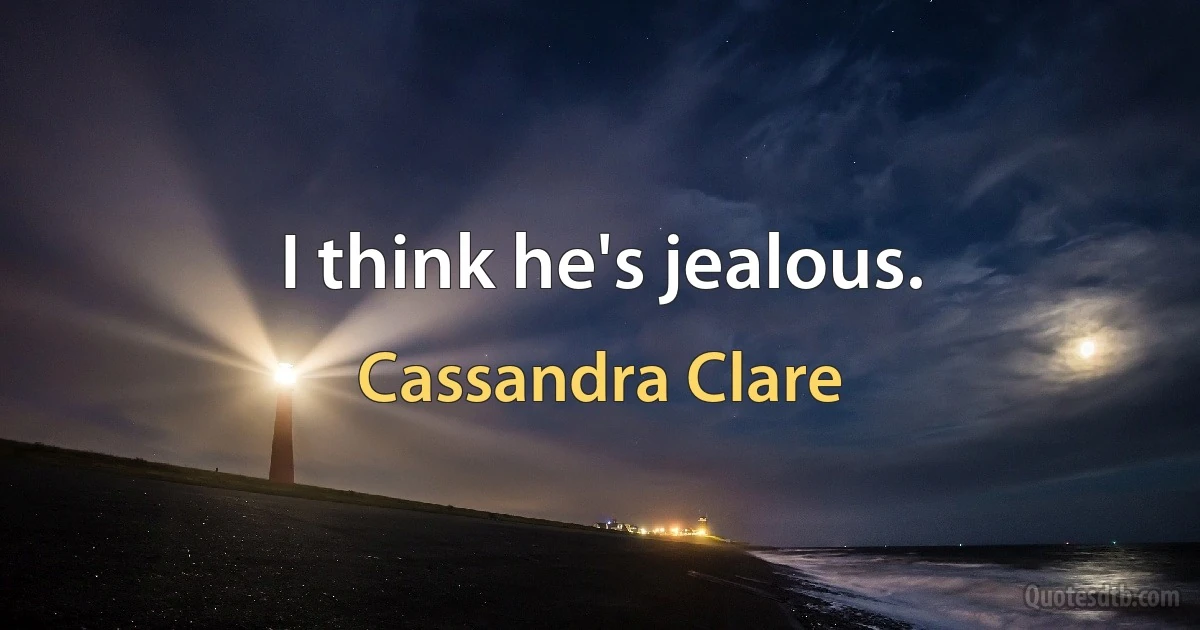 I think he's jealous. (Cassandra Clare)