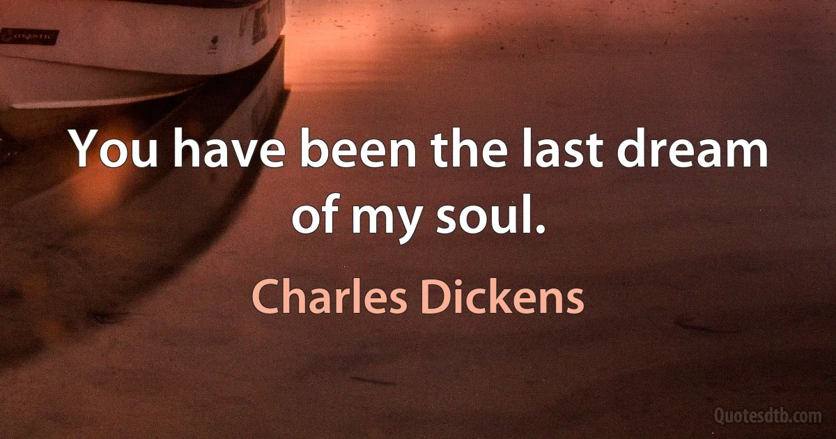 You have been the last dream of my soul. (Charles Dickens)