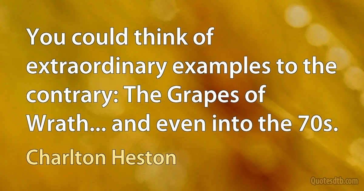 You could think of extraordinary examples to the contrary: The Grapes of Wrath... and even into the 70s. (Charlton Heston)