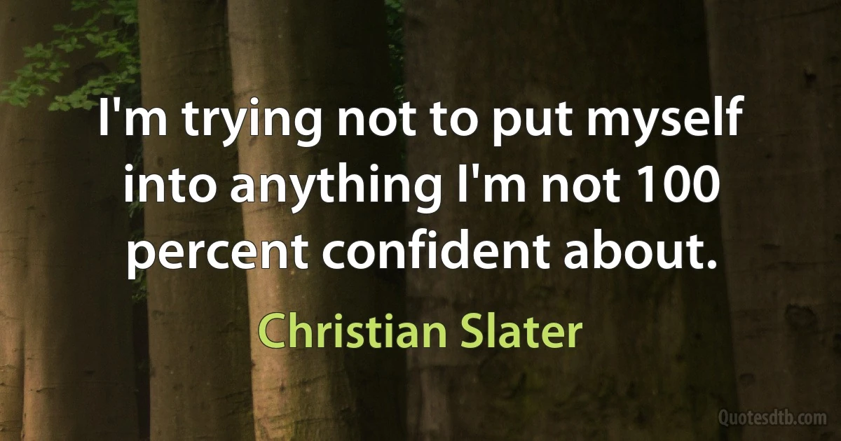 I'm trying not to put myself into anything I'm not 100 percent confident about. (Christian Slater)