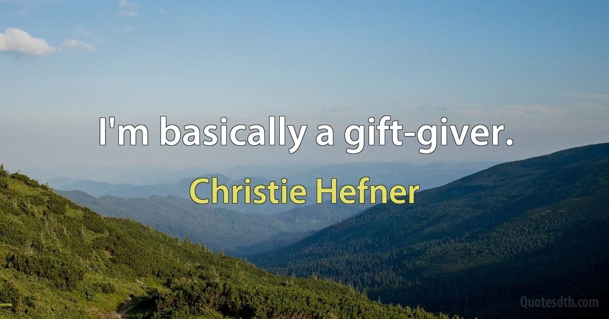 I'm basically a gift-giver. (Christie Hefner)