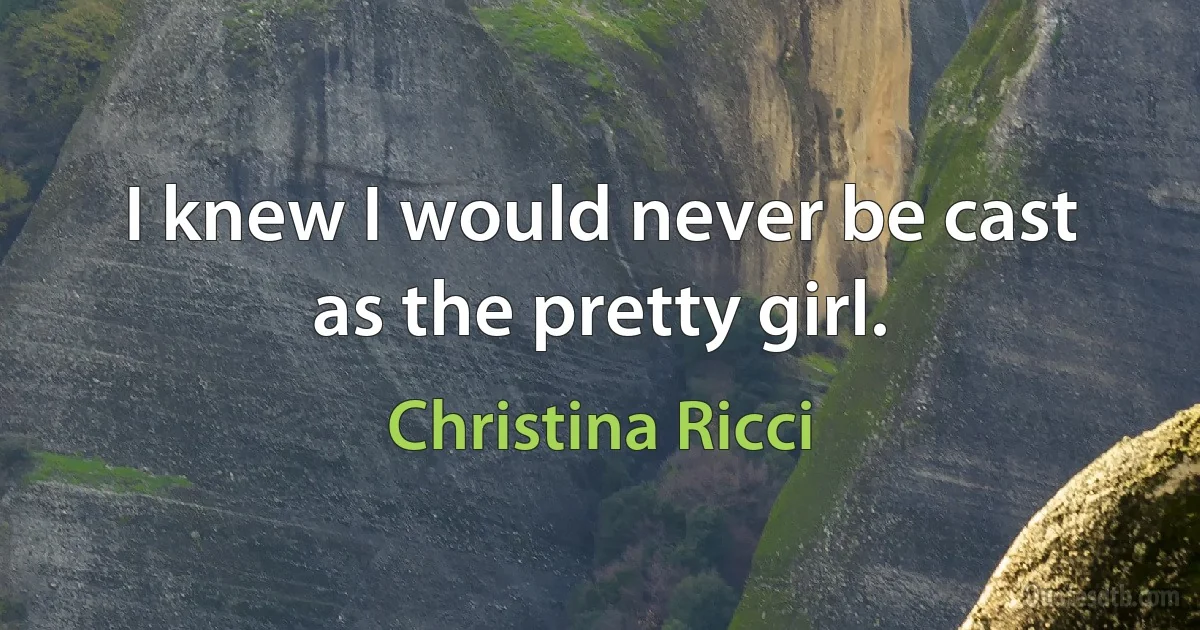 I knew I would never be cast as the pretty girl. (Christina Ricci)