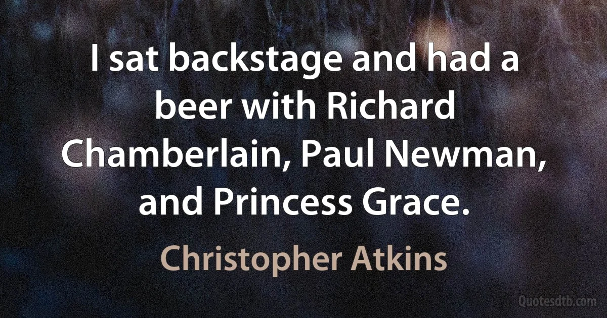 I sat backstage and had a beer with Richard Chamberlain, Paul Newman, and Princess Grace. (Christopher Atkins)