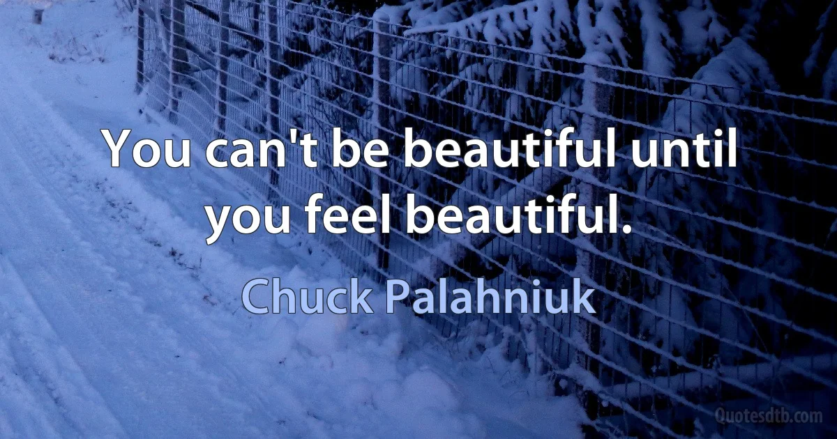 You can't be beautiful until you feel beautiful. (Chuck Palahniuk)