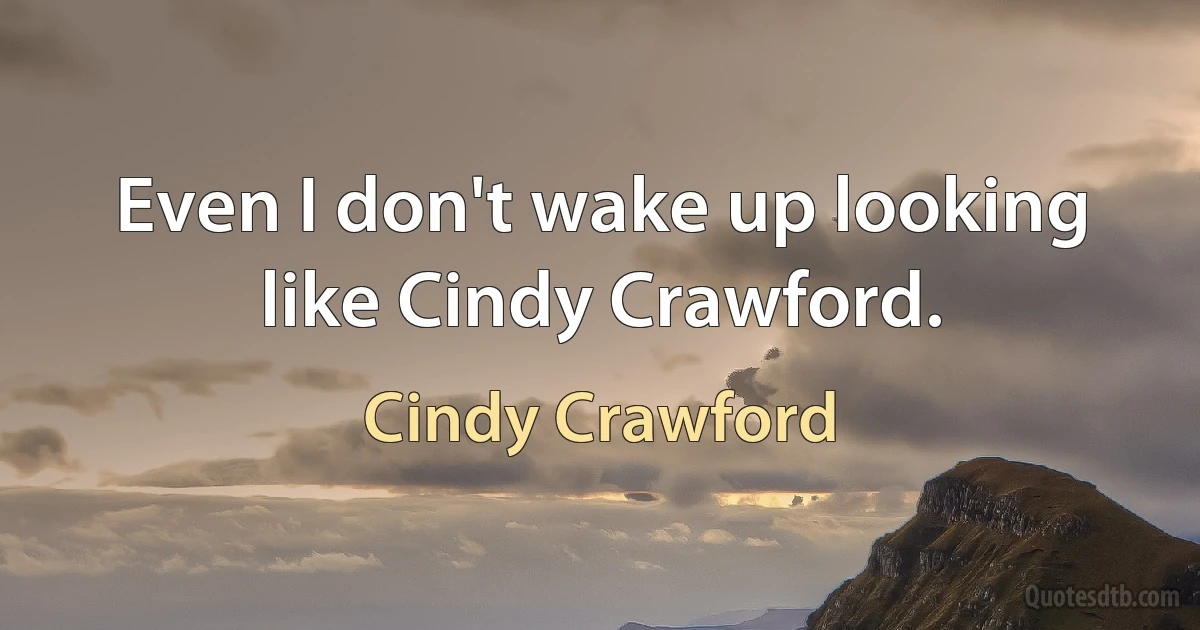 Even I don't wake up looking like Cindy Crawford. (Cindy Crawford)