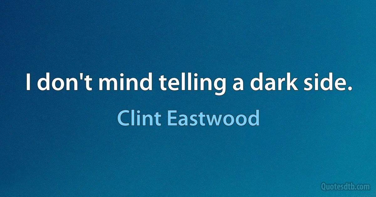 I don't mind telling a dark side. (Clint Eastwood)