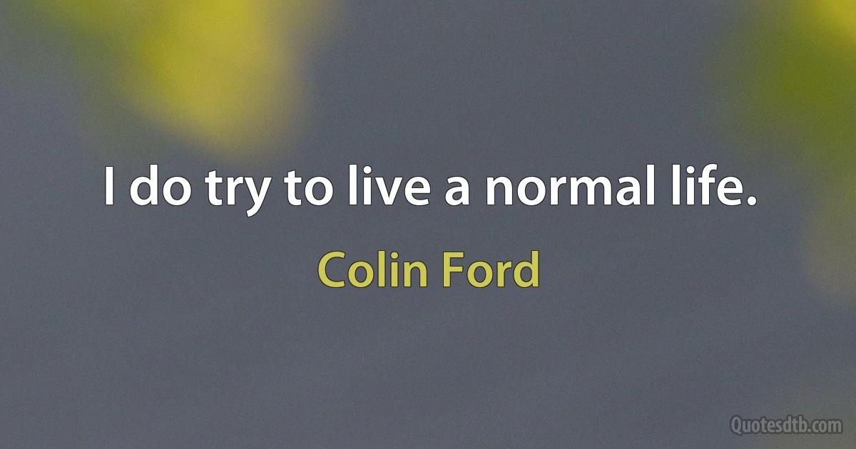 I do try to live a normal life. (Colin Ford)