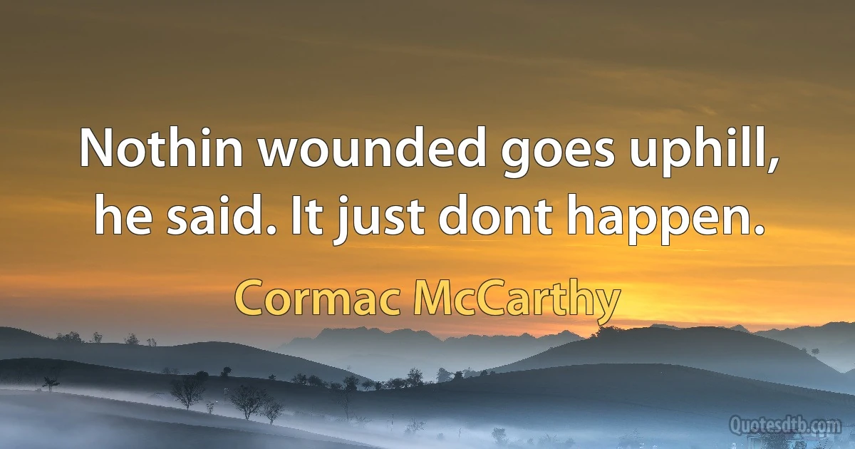 Nothin wounded goes uphill, he said. It just dont happen. (Cormac McCarthy)