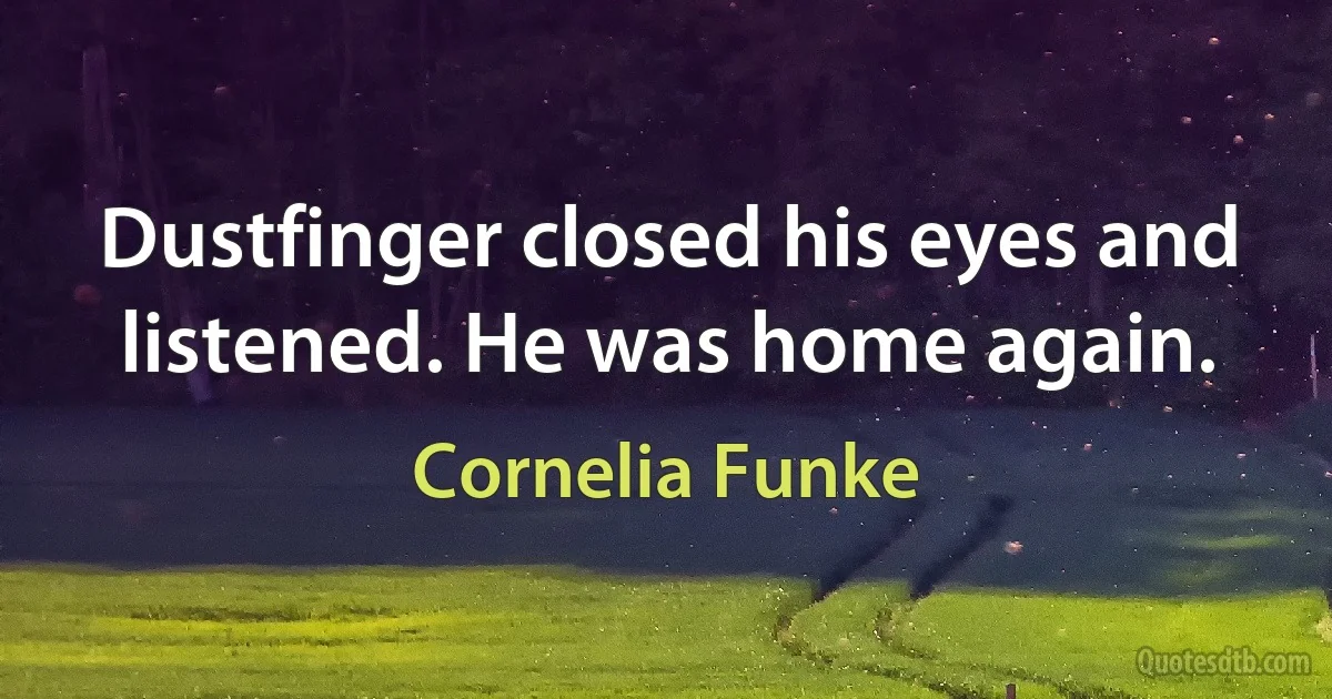 Dustfinger closed his eyes and listened. He was home again. (Cornelia Funke)