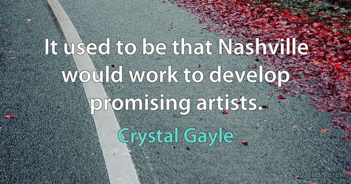 It used to be that Nashville would work to develop promising artists. (Crystal Gayle)