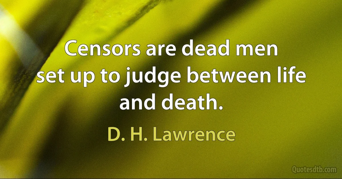 Censors are dead men
set up to judge between life and death. (D. H. Lawrence)