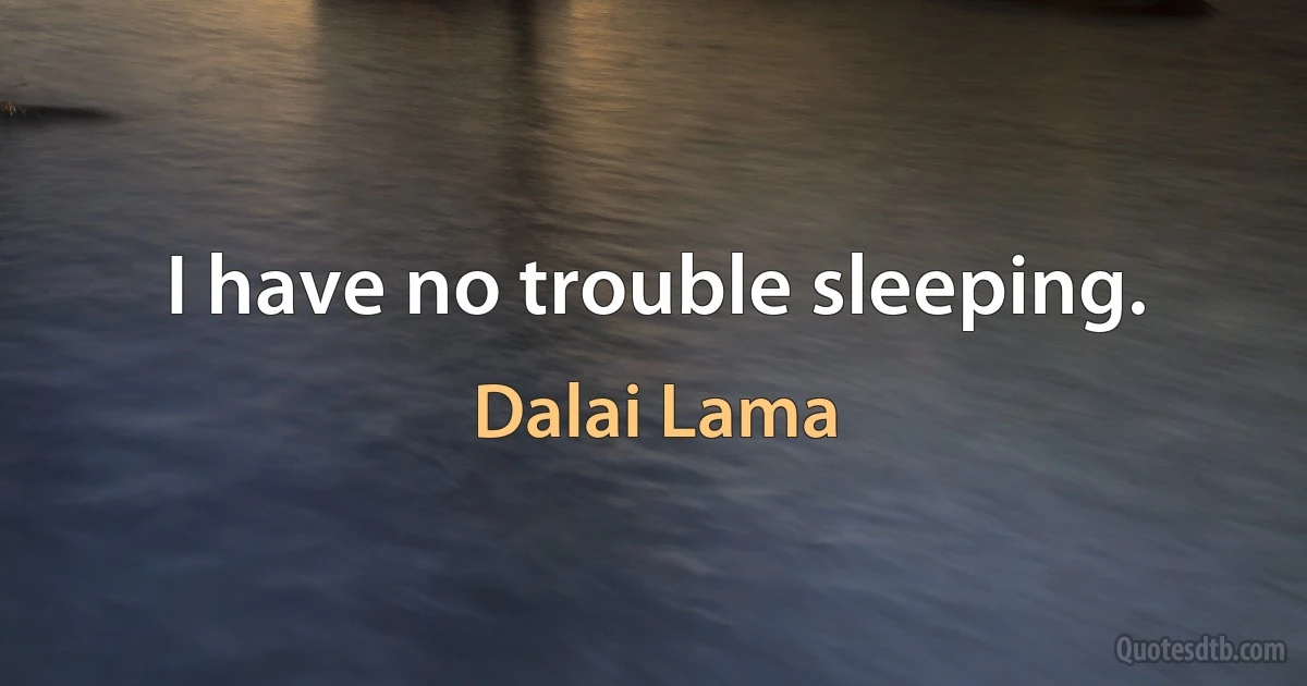 I have no trouble sleeping. (Dalai Lama)