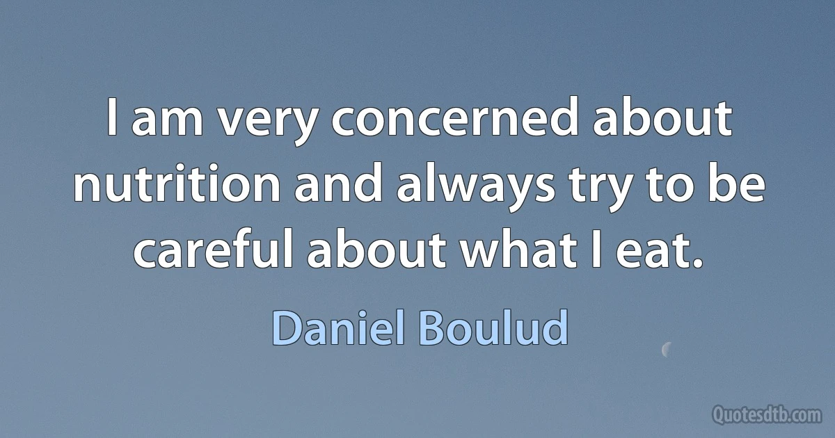 I am very concerned about nutrition and always try to be careful about what I eat. (Daniel Boulud)