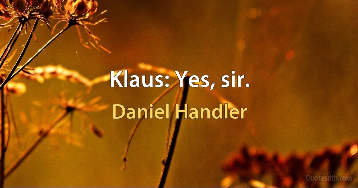 Klaus: Yes, sir. (Daniel Handler)