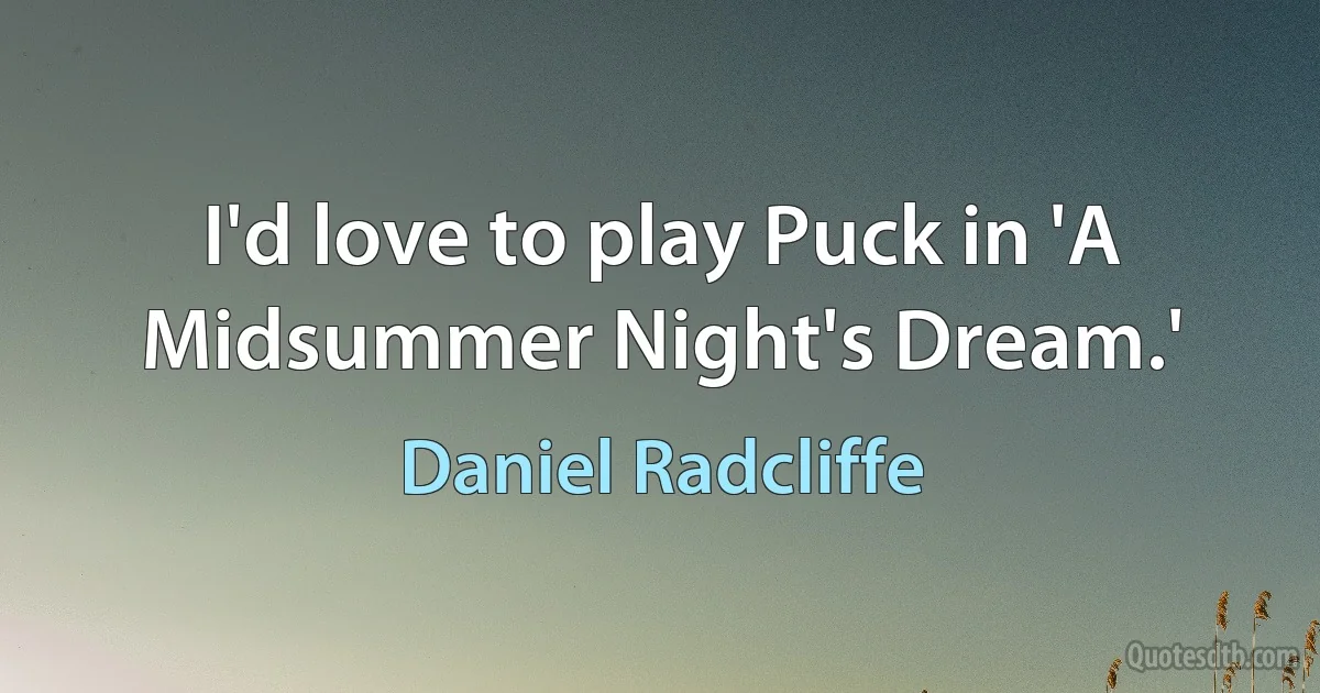 I'd love to play Puck in 'A Midsummer Night's Dream.' (Daniel Radcliffe)