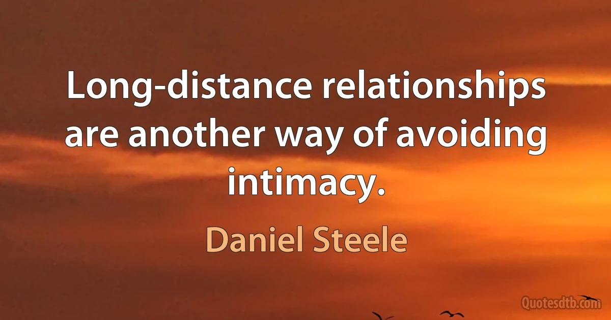 Long-distance relationships are another way of avoiding intimacy. (Daniel Steele)