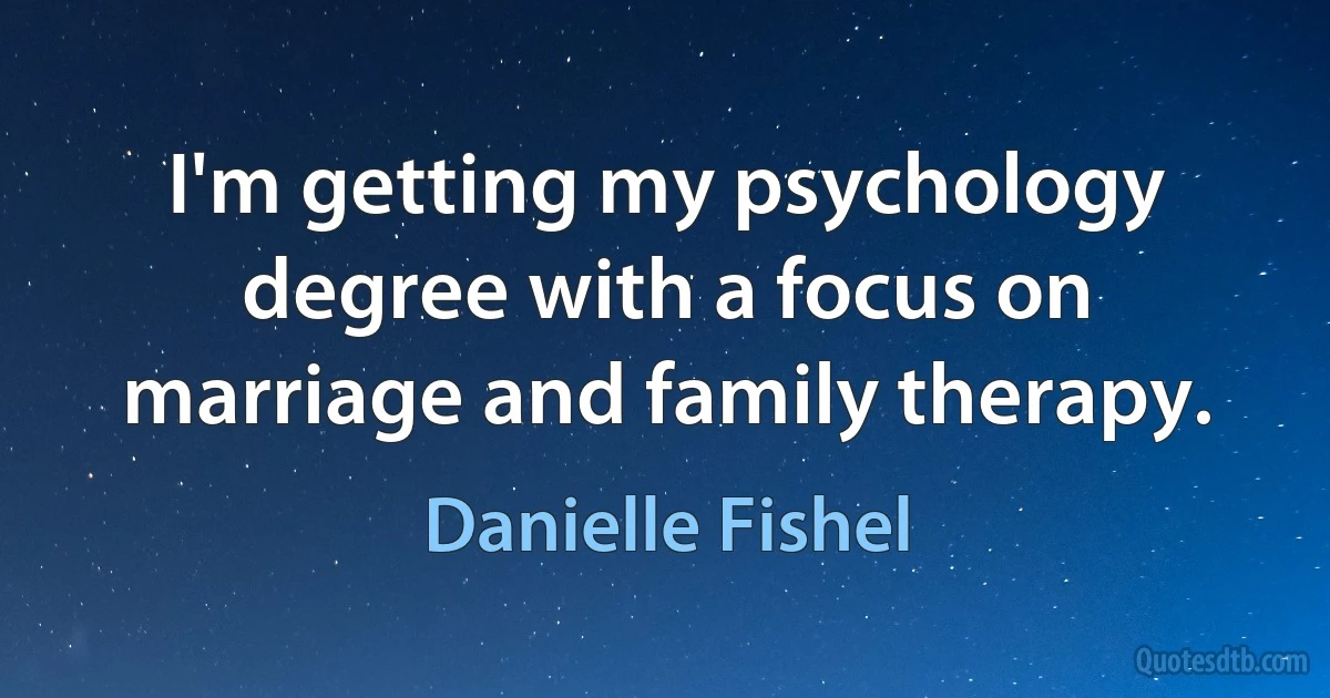 I'm getting my psychology degree with a focus on marriage and family therapy. (Danielle Fishel)