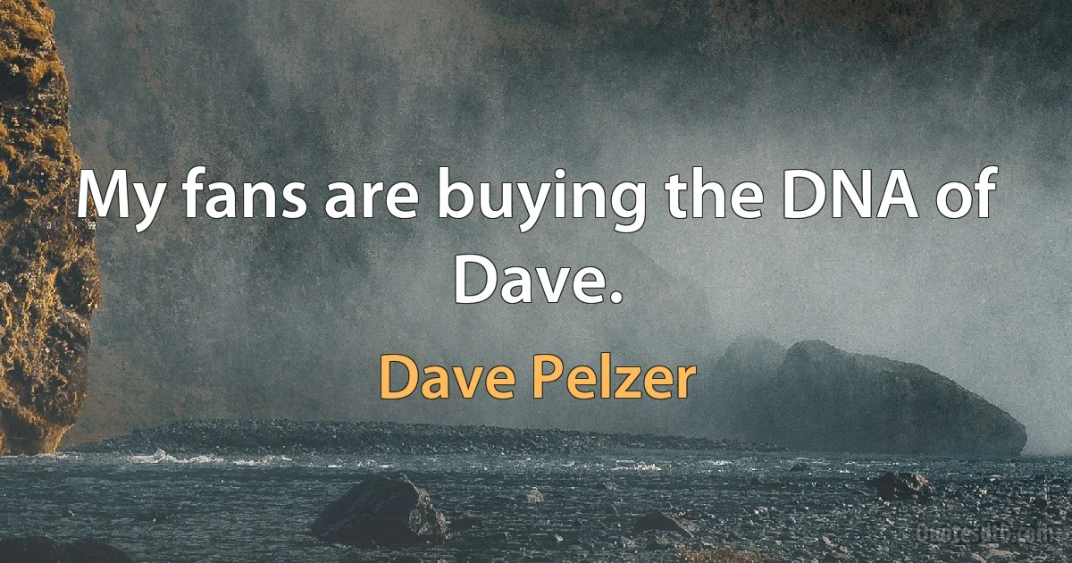 My fans are buying the DNA of Dave. (Dave Pelzer)