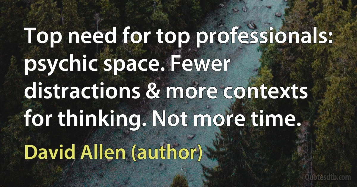 Top need for top professionals: psychic space. Fewer distractions & more contexts for thinking. Not more time. (David Allen (author))