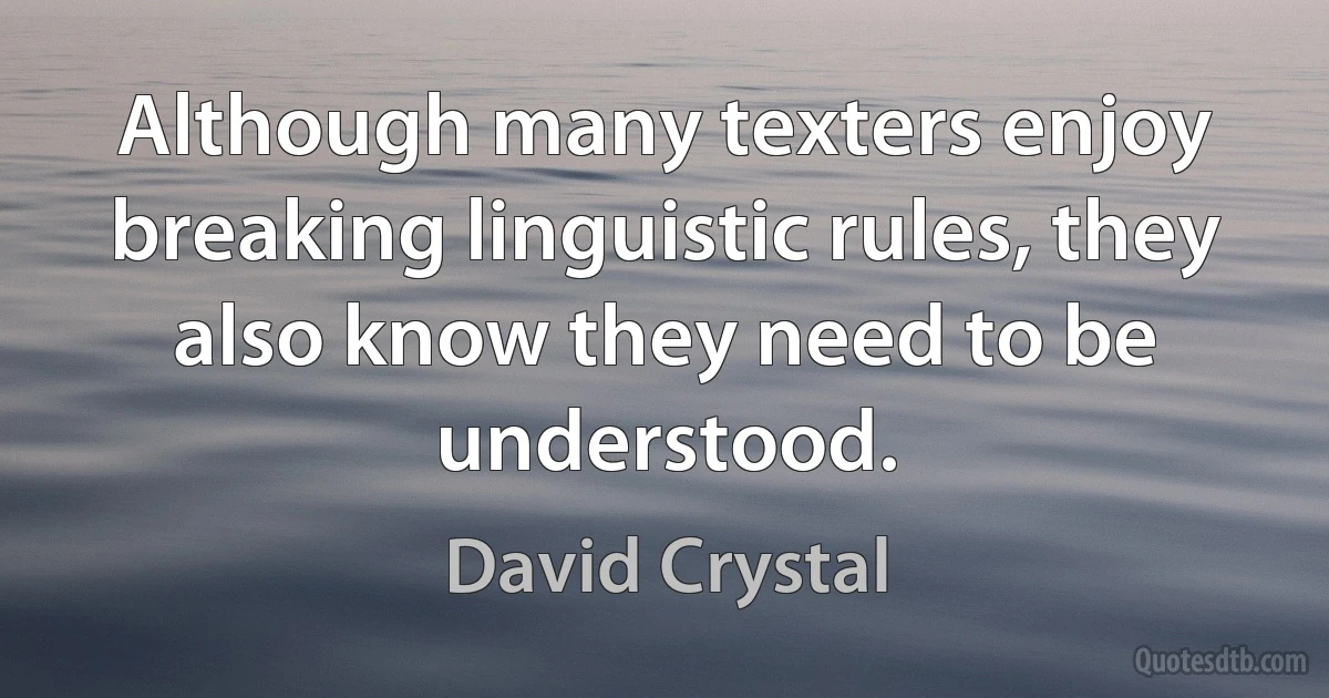 Although many texters enjoy breaking linguistic rules, they also know they need to be understood. (David Crystal)