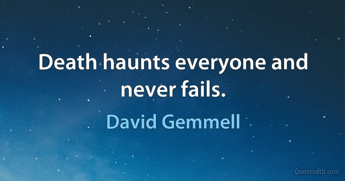 Death haunts everyone and never fails. (David Gemmell)