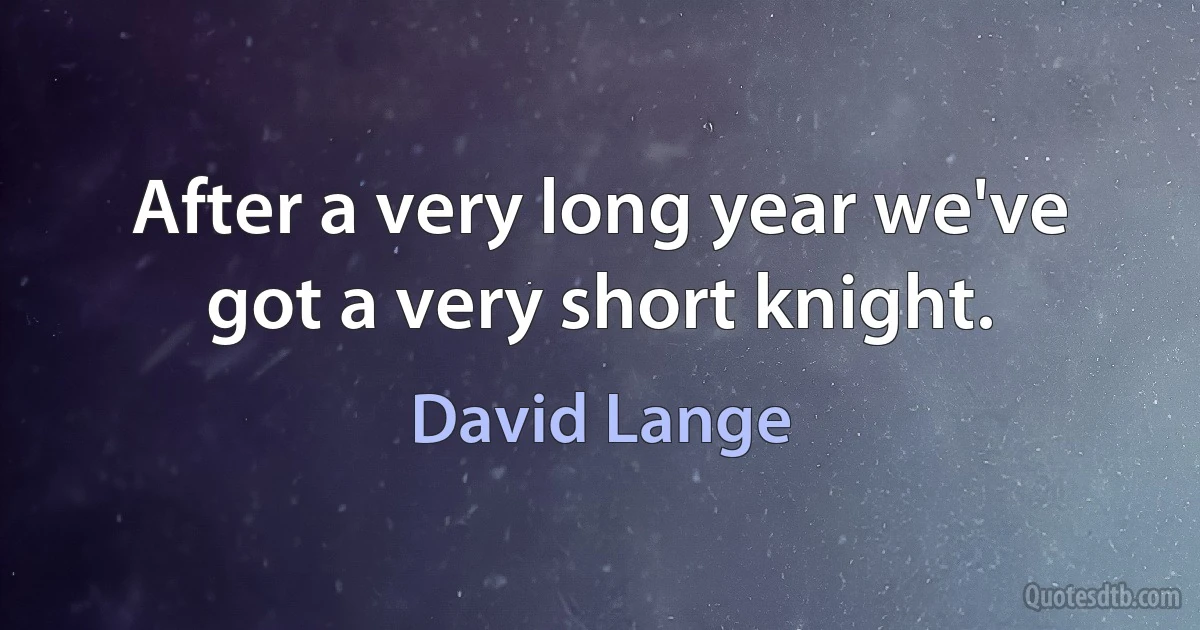 After a very long year we've got a very short knight. (David Lange)