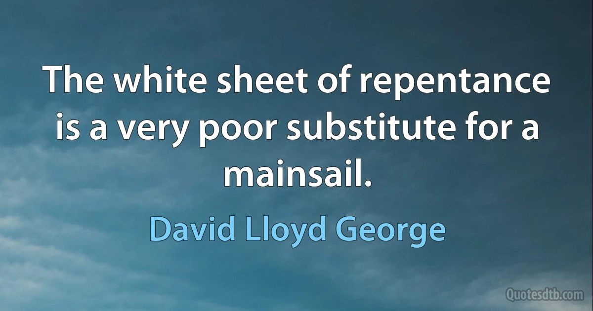 The white sheet of repentance is a very poor substitute for a mainsail. (David Lloyd George)