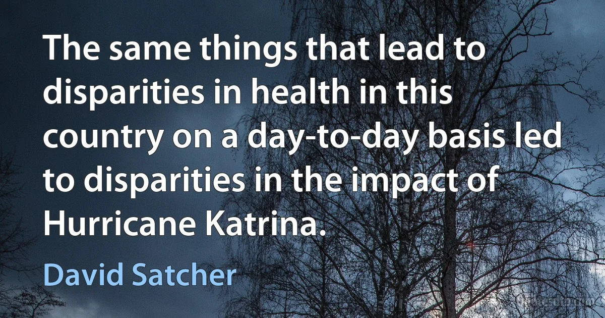 The same things that lead to disparities in health in this country on a day-to-day basis led to disparities in the impact of Hurricane Katrina. (David Satcher)