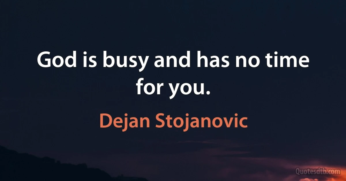 God is busy and has no time for you. (Dejan Stojanovic)