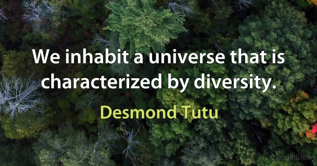 We inhabit a universe that is characterized by diversity. (Desmond Tutu)