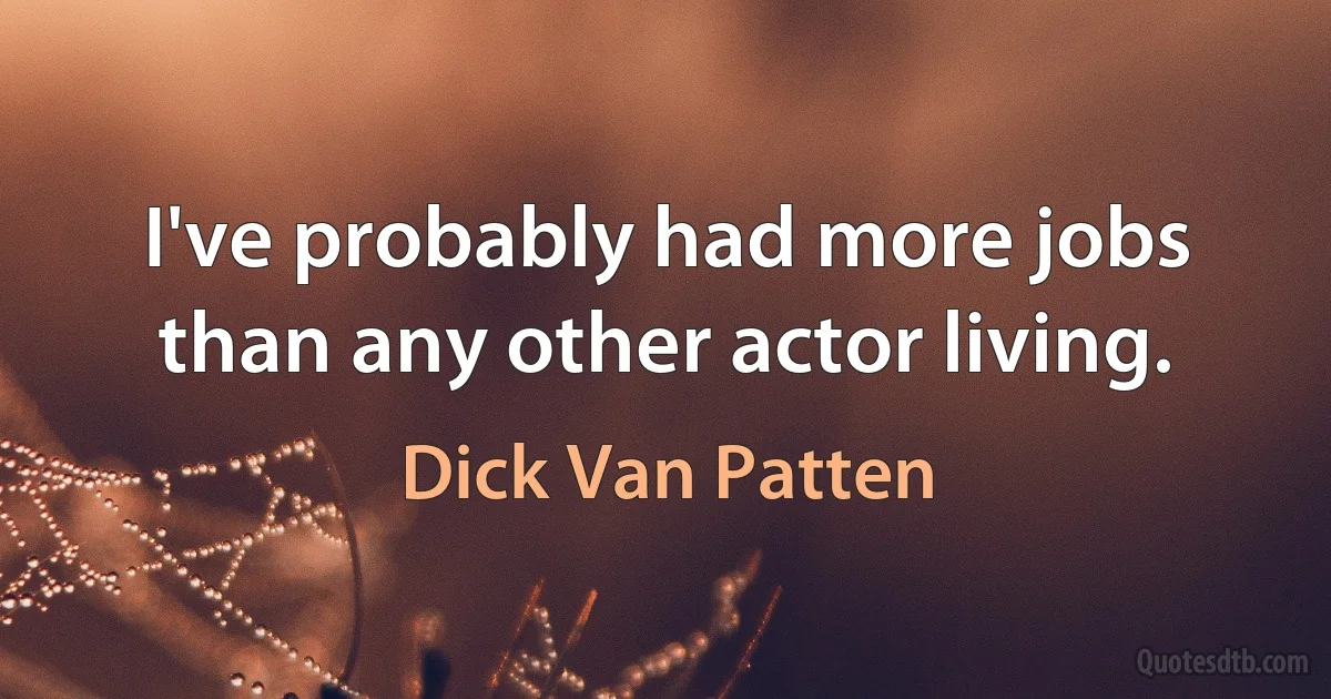 I've probably had more jobs than any other actor living. (Dick Van Patten)