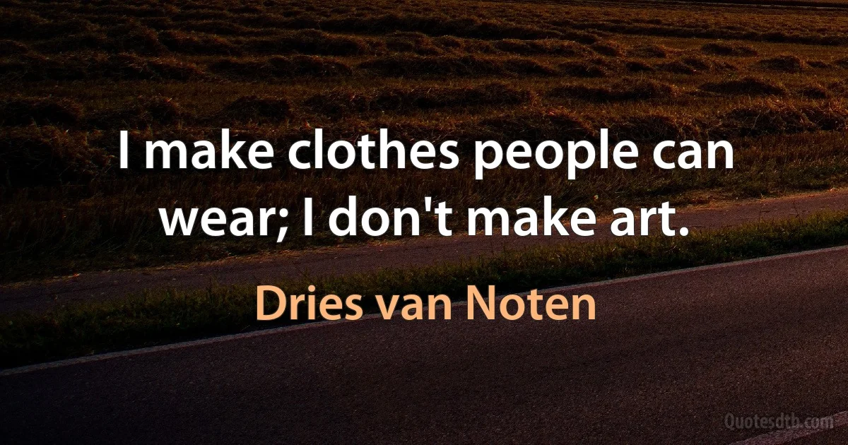 I make clothes people can wear; I don't make art. (Dries van Noten)