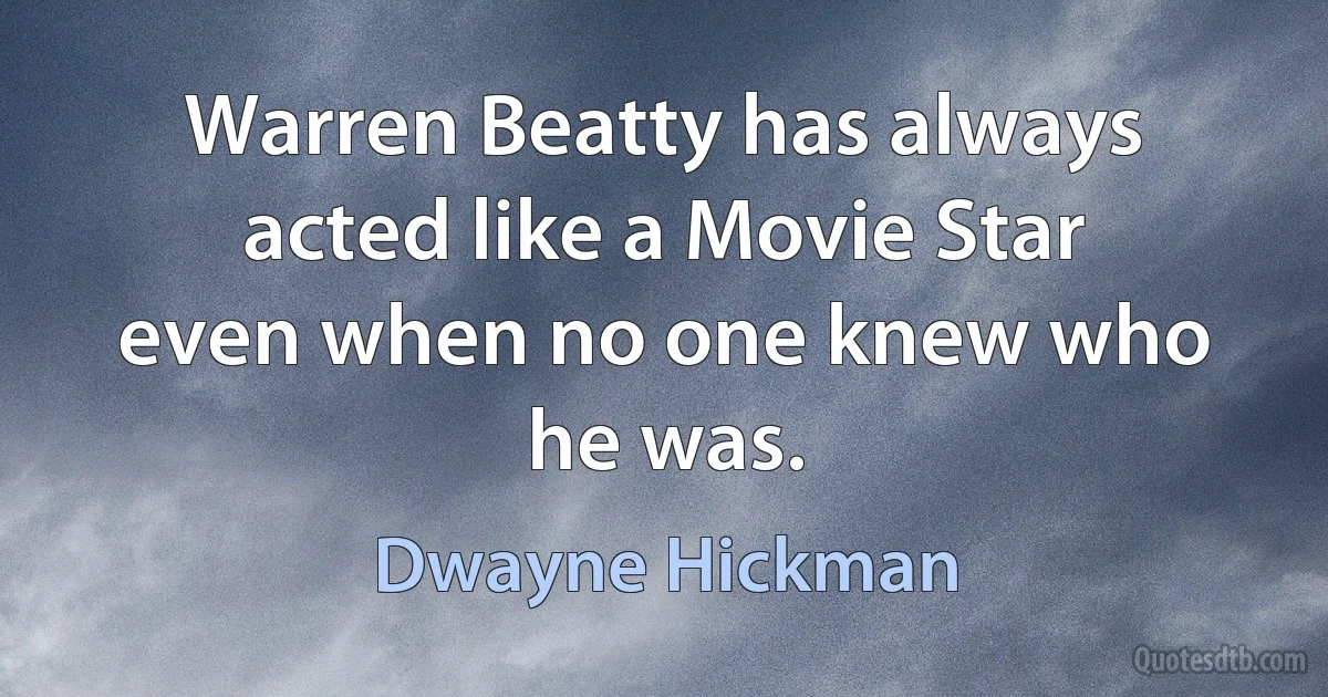 Warren Beatty has always acted like a Movie Star even when no one knew who he was. (Dwayne Hickman)