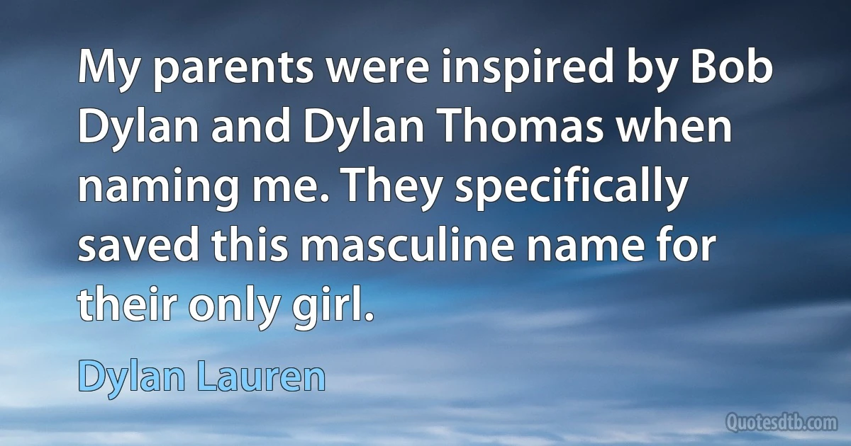 My parents were inspired by Bob Dylan and Dylan Thomas when naming me. They specifically saved this masculine name for their only girl. (Dylan Lauren)