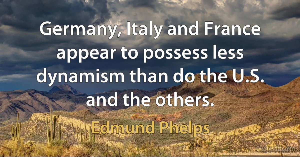 Germany, Italy and France appear to possess less dynamism than do the U.S. and the others. (Edmund Phelps)