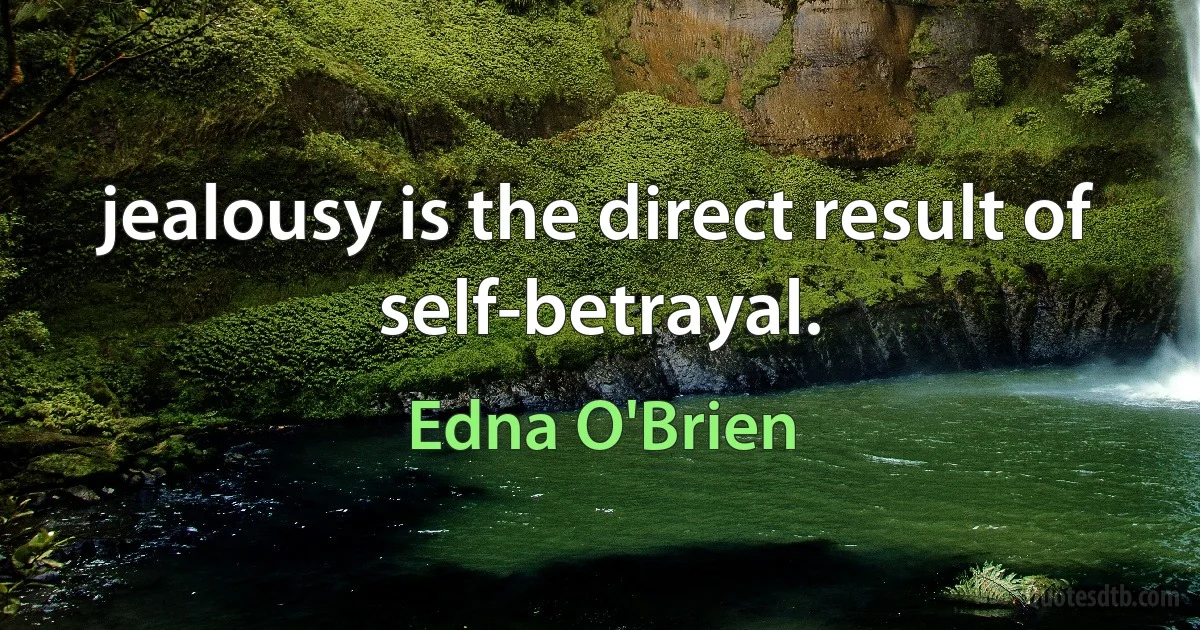 jealousy is the direct result of self-betrayal. (Edna O'Brien)