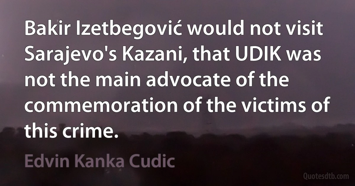 Bakir Izetbegović would not visit Sarajevo's Kazani, that UDIK was not the main advocate of the commemoration of the victims of this crime. (Edvin Kanka Cudic)