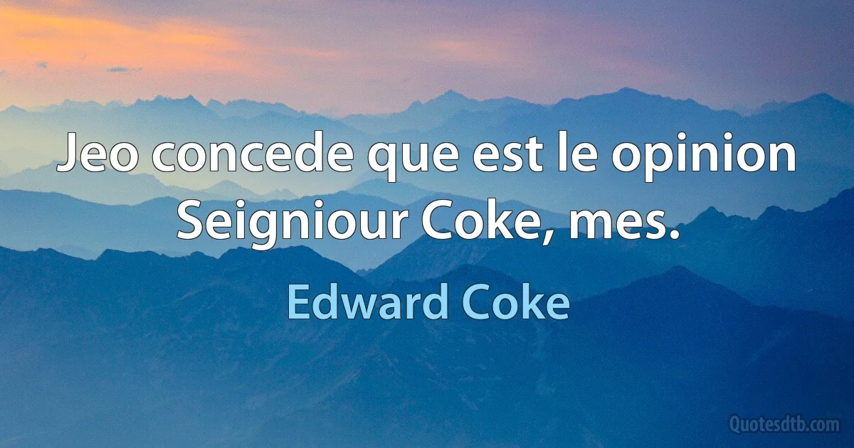 Jeo concede que est le opinion Seigniour Coke, mes. (Edward Coke)