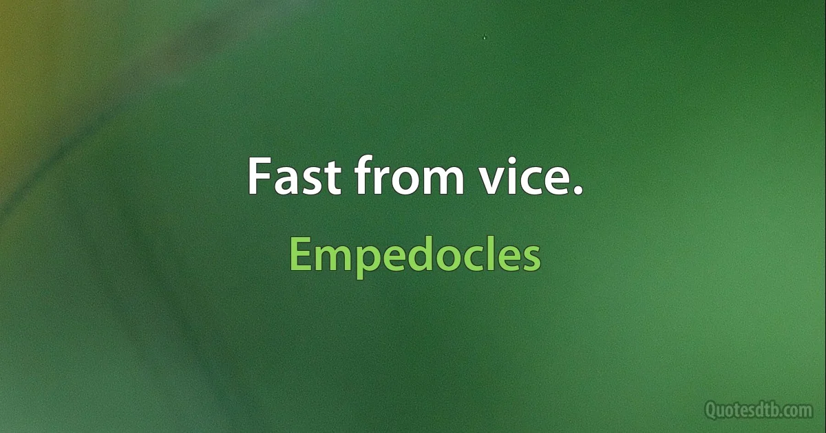 Fast from vice. (Empedocles)