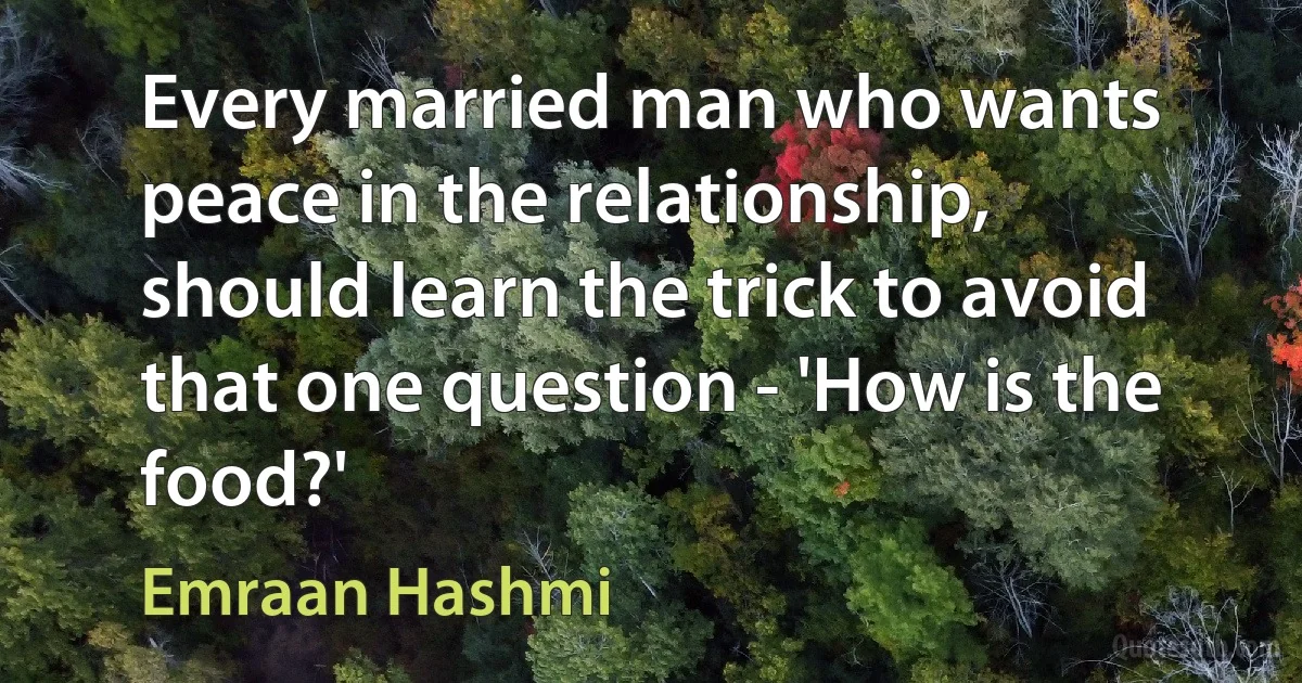 Every married man who wants peace in the relationship, should learn the trick to avoid that one question - 'How is the food?' (Emraan Hashmi)