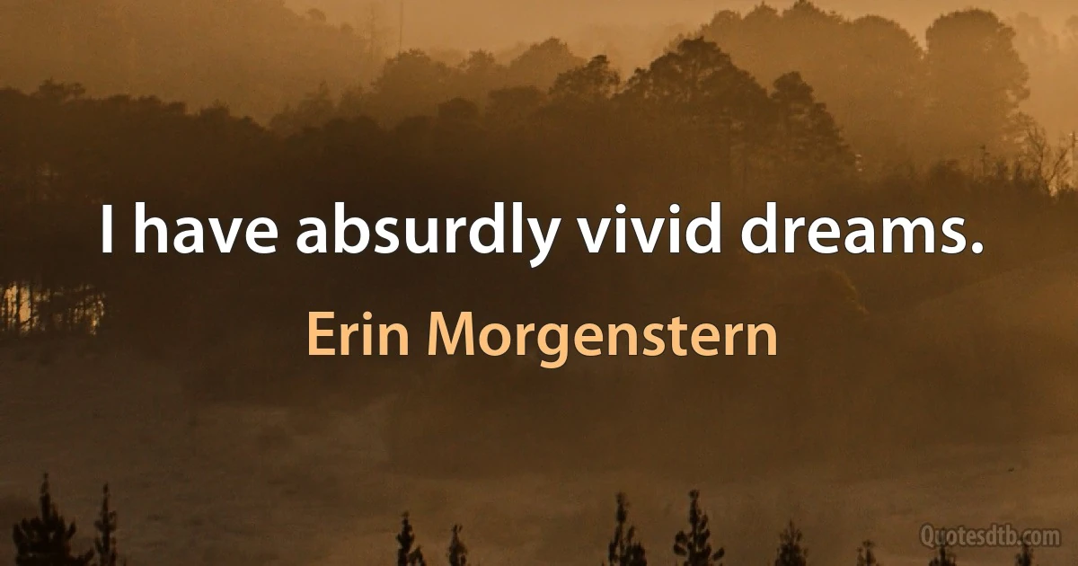 I have absurdly vivid dreams. (Erin Morgenstern)