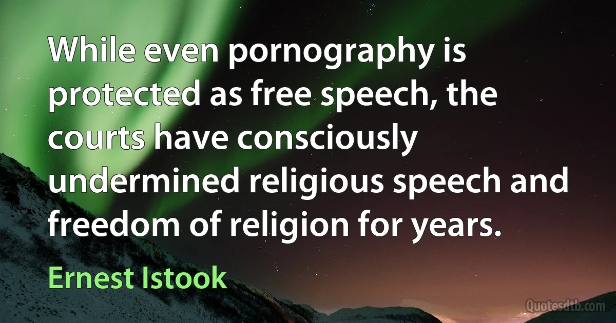 While even pornography is protected as free speech, the courts have consciously undermined religious speech and freedom of religion for years. (Ernest Istook)